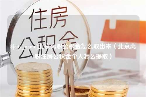 益阳北京离职公积金怎么取出来（北京离职住房公积金个人怎么提取）